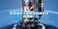 在市场中工业除湿机是怎样的局面？