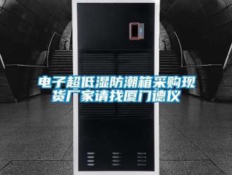 常见问题电子超低湿防潮箱采购现货厂家请找厦门德仪
