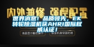 世界消息！品质领先，EK转轮除湿机获AHRI国际权威认证！