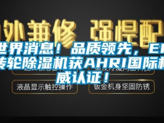 常见问题世界消息！品质领先，EK转轮除湿机获AHRI国际权威认证！