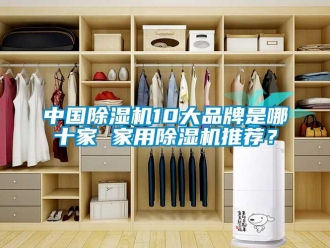 企业新闻中国除湿机10大品牌是哪十家 家用除湿机推荐？