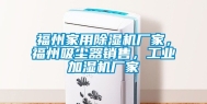 福州家用除湿机厂家，福州吸尘器销售，工业加湿机厂家