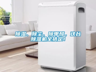 企业新闻除湿、除尘、除甲醛，这台除湿机全搞定！
