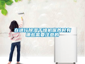 知识百科在进行除湿干燥机保养时有哪些需要注意的
