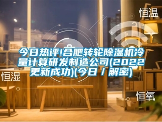 常见问题今日热评!合肥转轮除湿机冷量计算研发制造公司(2022更新成功)(今日／解密)