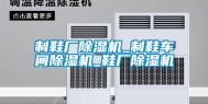 制鞋厂除湿机_制鞋车间除湿机_鞋厂除湿机