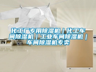 常见问题化工厂专用除湿机｜化工车间除湿机｜工业车间除湿机｜车间除湿机专卖