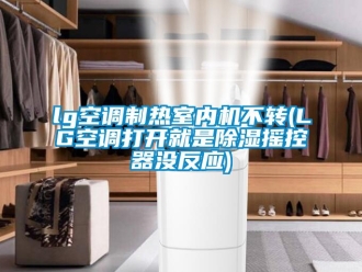 企业新闻lg空调制热室内机不转(LG空调打开就是除湿摇控器没反应)