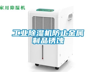 企业新闻工业除湿机防止金属制品锈蚀