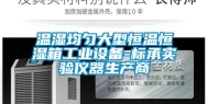 温湿均匀大型恒温恒湿箱工业设备-标承实验仪器生产商