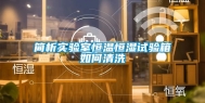 简析实验室恒温恒湿试验箱如何清洗