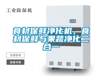 知识百科食材保鲜净化机，食材保鲜与果蔬净化二合一