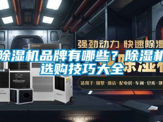 企业新闻除湿机品牌有哪些？除湿机选购技巧大全