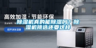 除湿机真的能除湿吗？除湿机挑选还要这样