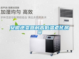 常见问题安徽逆变器耐高低温老化房@