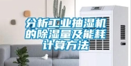 分析工业抽湿机的除湿量及能耗计算方法