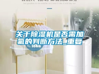 行业新闻关于除湿机是否需加氟的判断方法_重复