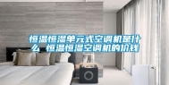 恒温恒湿单元式空调机是什么 恒温恒湿空调机的价钱