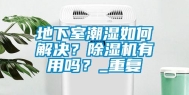 地下室潮湿如何解决？除湿机有用吗？_重复