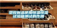 塑胶制品使用恒温恒湿试验箱测试的作用