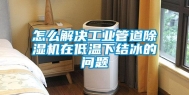 怎么解决工业管道除湿机在低温下结冰的问题