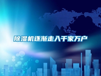 企业新闻除湿机逐渐走入千家万户