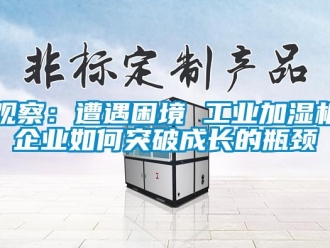 常见问题观察：遭遇困境 工业加湿机企业如何突破成长的瓶颈