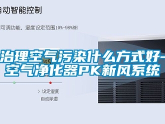 企业新闻治理空气污染什么方式好-空气净化器PK新风系统