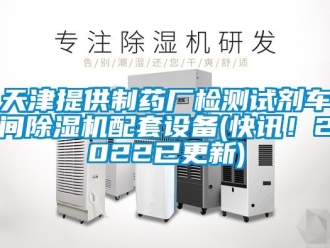 企业新闻天津提供制药厂检测试剂车间除湿机配套设备(快讯！2022已更新)