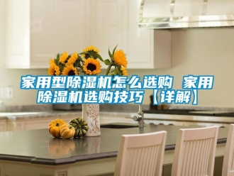 常见问题家用型除湿机怎么选购 家用除湿机选购技巧【详解】