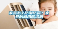 家具怎么防潮防霉？家具防潮用除湿机