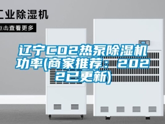 行业新闻辽宁CO2热泵除湿机功率(商家推荐：2022已更新)