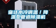 宿迁水冷调温／降温型管道除湿机