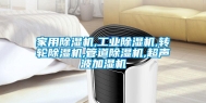 家用除湿机,工业除湿机,转轮除湿机,管道除湿机,超声波加湿机