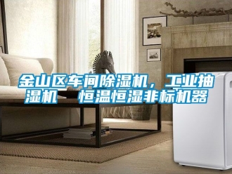 常见问题金山区车间除湿机，工业抽湿机  恒温恒湿非标机器