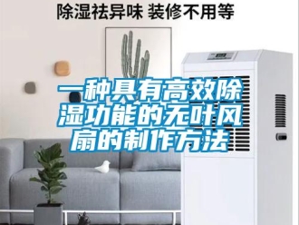 企业新闻一种具有高效除湿功能的无叶风扇的制作方法