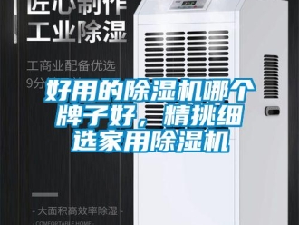 常见问题好用的除湿机哪个牌子好，精挑细选家用除湿机
