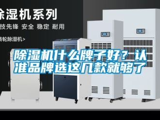 企业新闻除湿机什么牌子好？认准品牌选这几款就够了