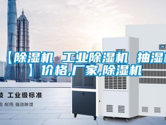 企业新闻【除湿机 工业除湿机 抽湿机】价格,厂家,除湿机
