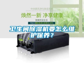 行业新闻卫生间除湿机要怎么维护保养？