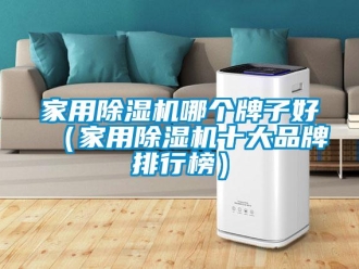 企业新闻家用除湿机哪个牌子好（家用除湿机十大品牌排行榜）