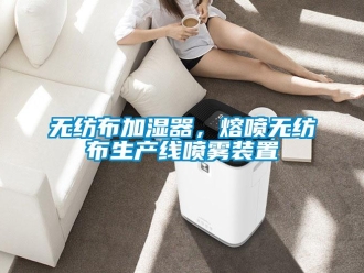 知识百科无纺布加湿器，熔喷无纺布生产线喷雾装置