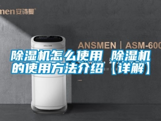 行业新闻除湿机怎么使用 除湿机的使用方法介绍【详解】