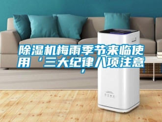 常见问题除湿机梅雨季节来临使用‘三大纪律八项注意’