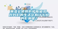 潮湿会使得防护服破裂，对我们的生活会有什么样的影响呢？