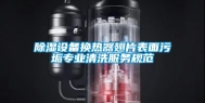 除湿设备换热器翅片表面污垢专业清洗服务规范