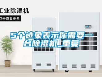 企业新闻5个迹象表示你需要一台除湿机_重复