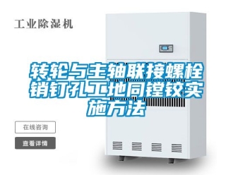 常见问题转轮与主轴联接螺栓销钉孔工地同镗铰实施方法