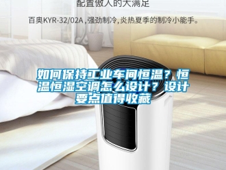 知识百科如何保持工业车间恒温？恒温恒湿空调怎么设计？设计要点值得收藏