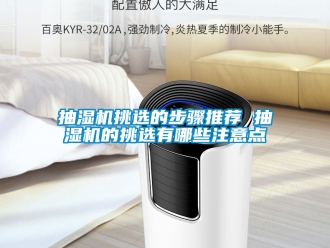 企业新闻抽湿机挑选的步骤推荐 抽湿机的挑选有哪些注意点